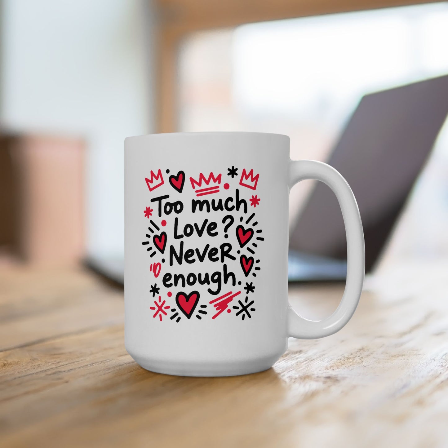 Too Much Love? Never Enough - Ceramic Mug