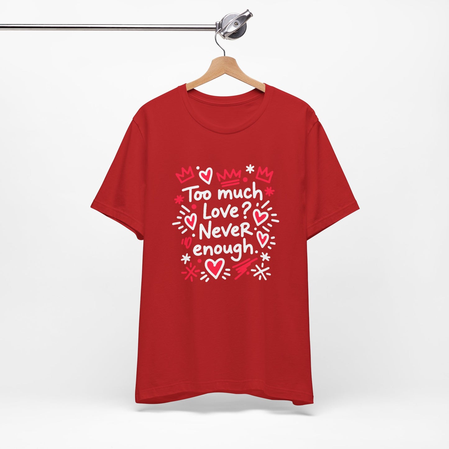 Too Much Love? Never Enough - T-Shirt
