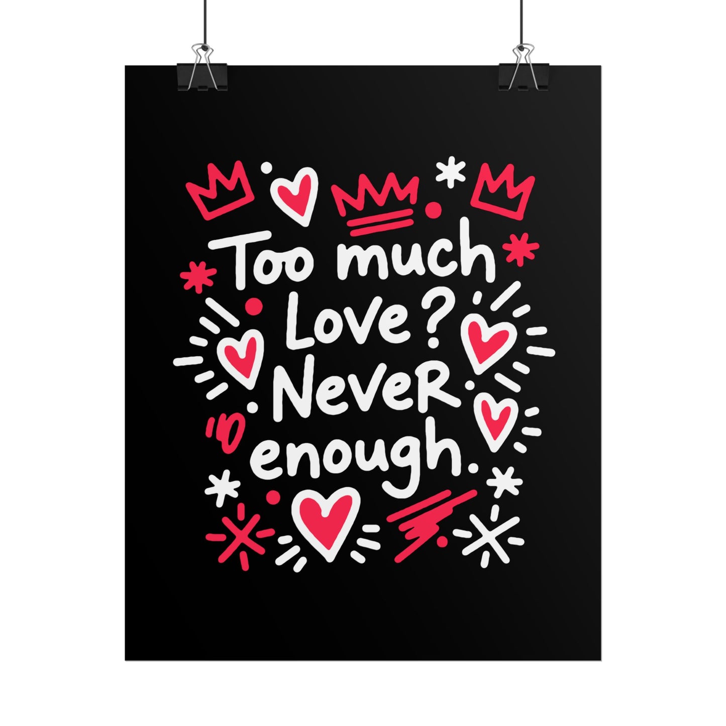 Too Much Love? Never Enough - Rolled Poster