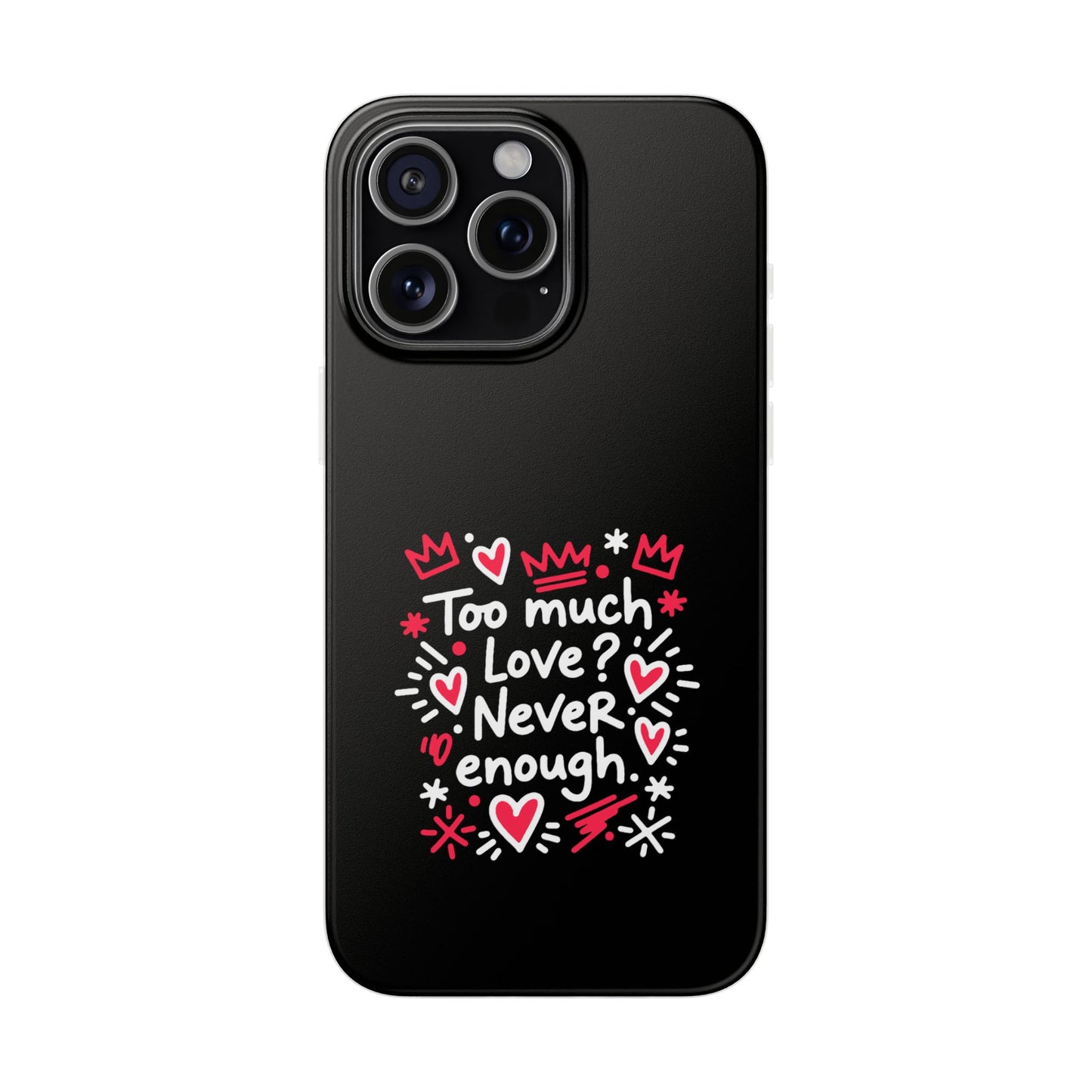 Too Much Love? Never Enough - Flexi Phone Case