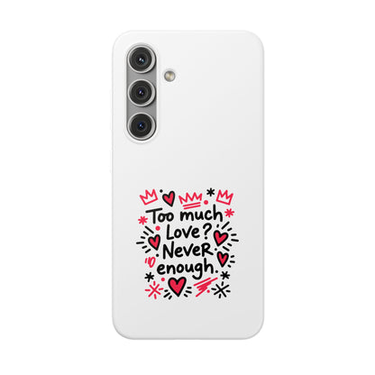 Too Much Love? Never Enough - Flexi Phone Case