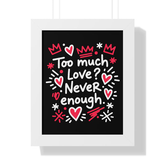Too Much Love? Never Enough - Framed Poster