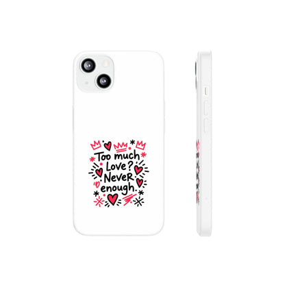 Too Much Love? Never Enough - Flexi Phone Case