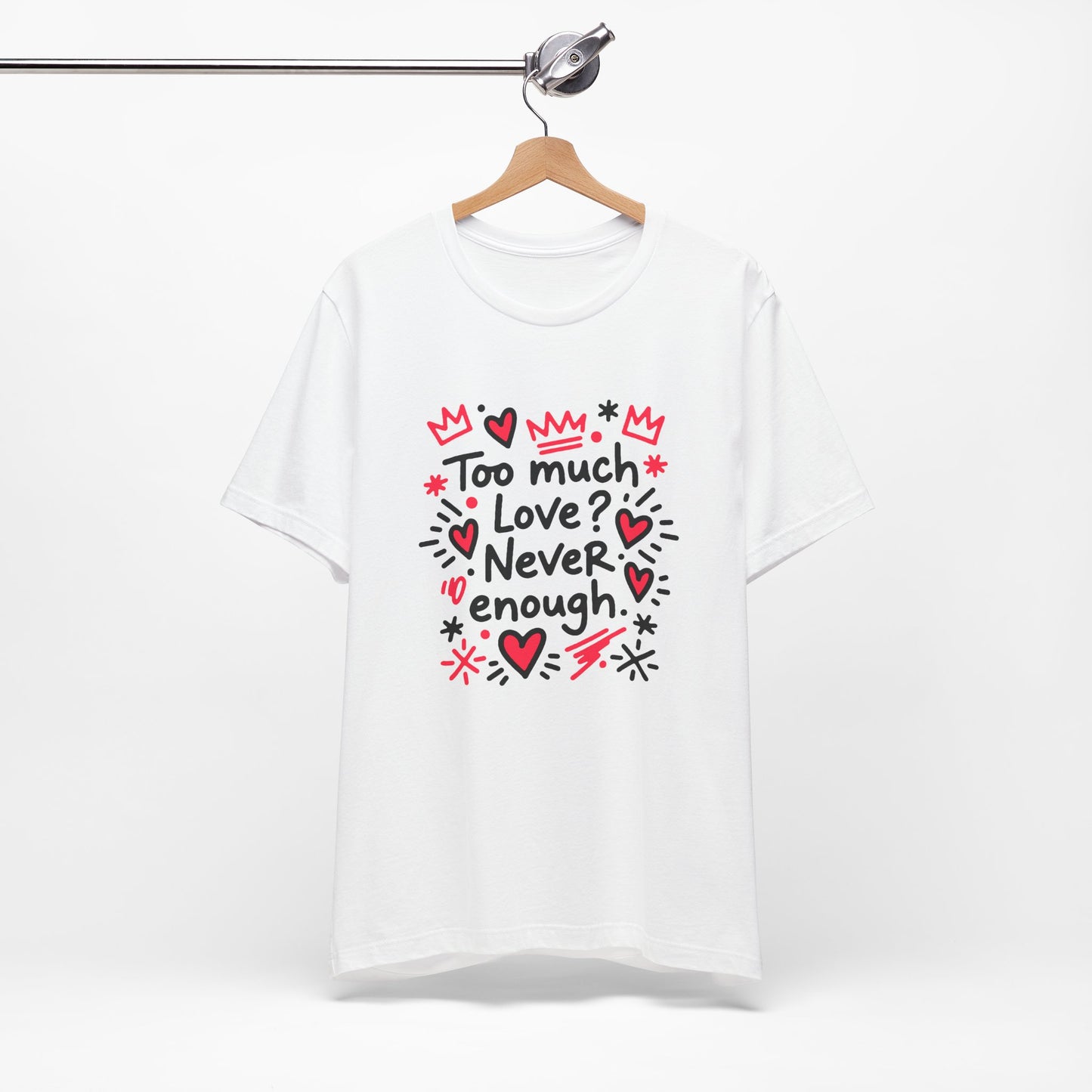 Too Much Love? Never Enough - T-Shirt
