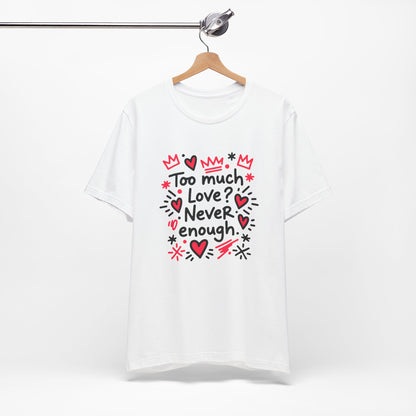 Too Much Love? Never Enough - T-Shirt