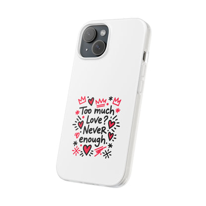 Too Much Love? Never Enough - Flexi Phone Case