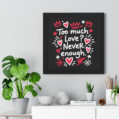 Too Much Love? Never Enough - Framed Poster