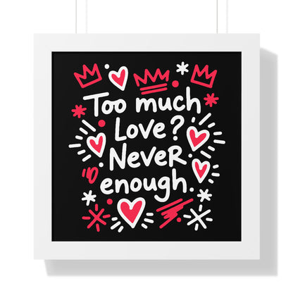 Too Much Love? Never Enough - Framed Poster