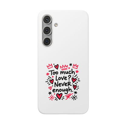 Too Much Love? Never Enough - Flexi Phone Case