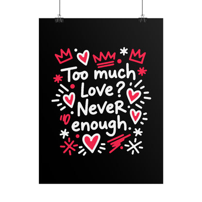 Too Much Love? Never Enough - Rolled Poster