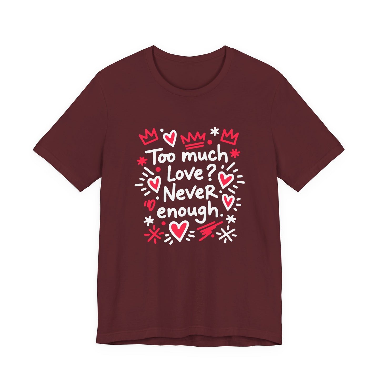 Too Much Love? Never Enough - T-Shirt