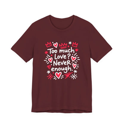 Too Much Love? Never Enough - T-Shirt