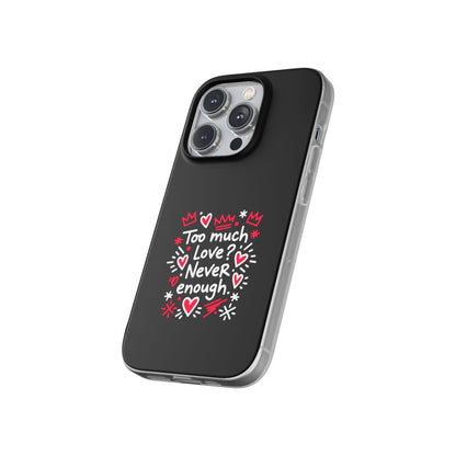 Too Much Love? Never Enough - Flexi Phone Case