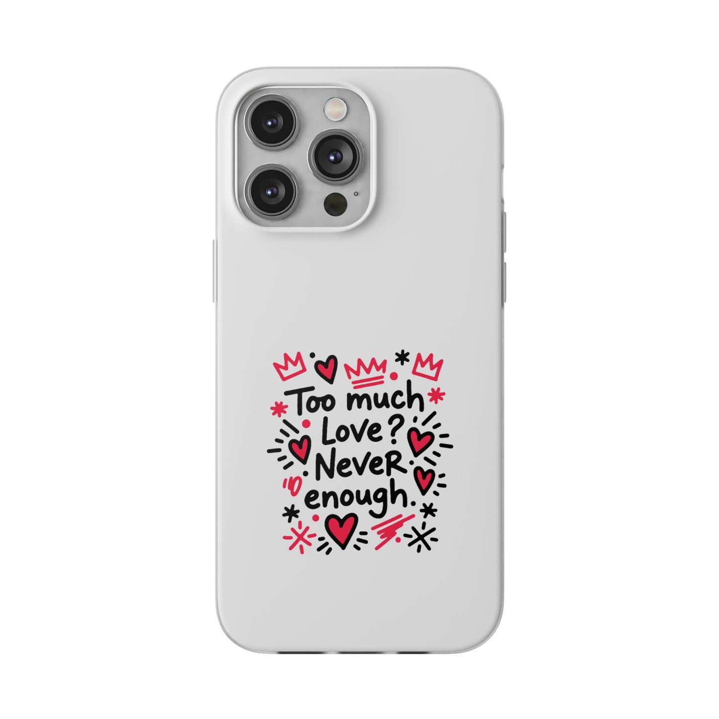 Too Much Love? Never Enough - Flexi Phone Case