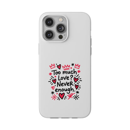 Too Much Love? Never Enough - Flexi Phone Case