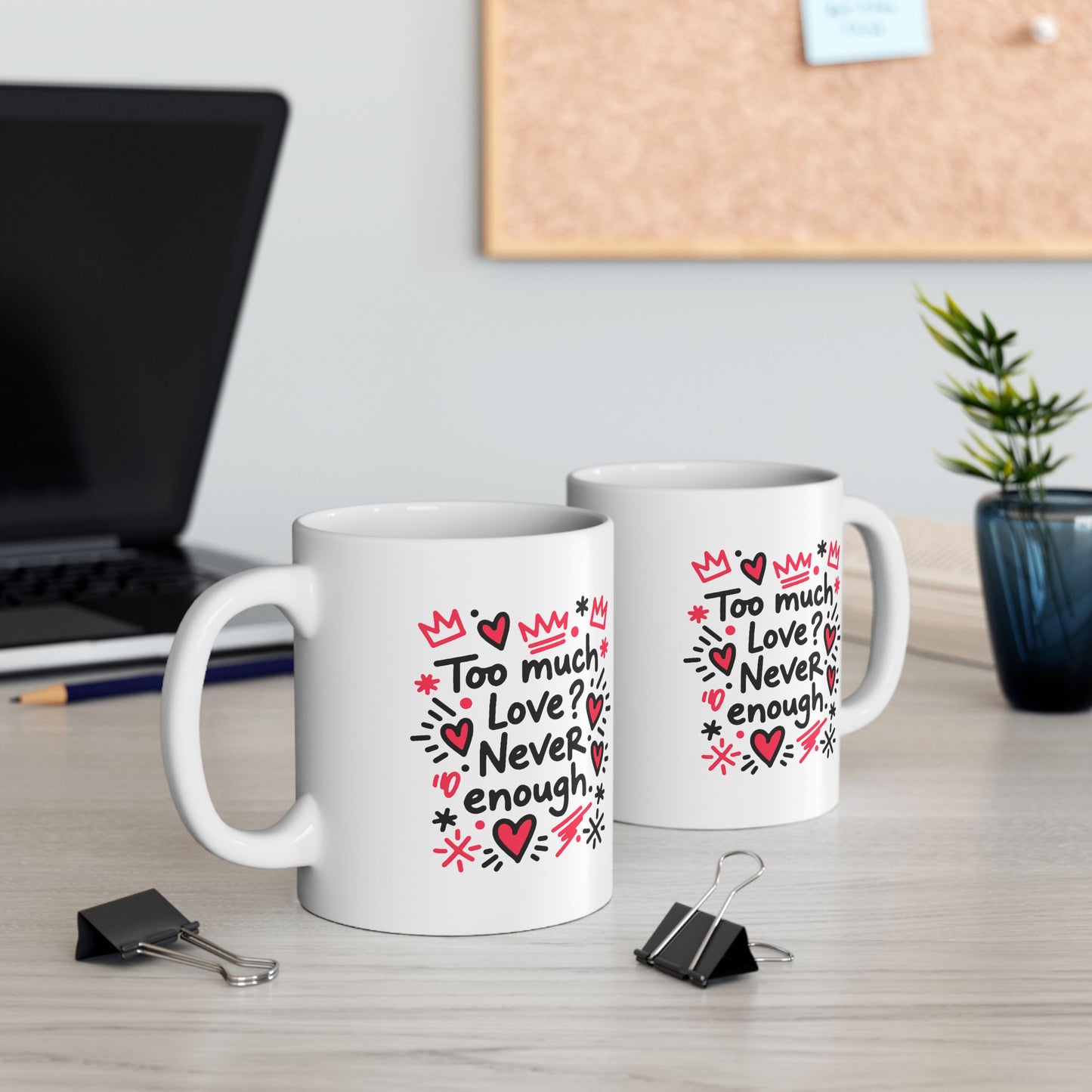 Too Much Love? Never Enough - Ceramic Mug