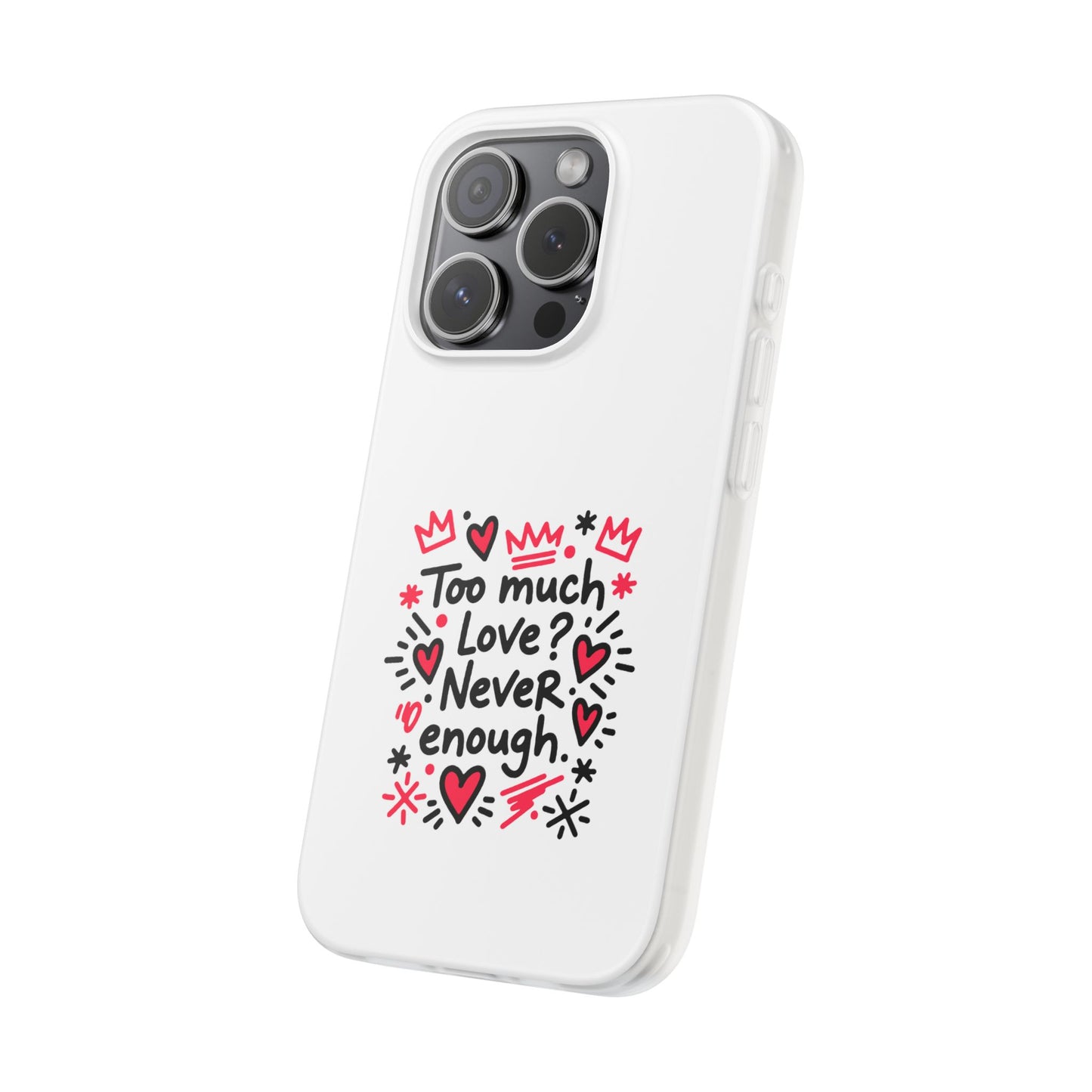 Too Much Love? Never Enough - Flexi Phone Case