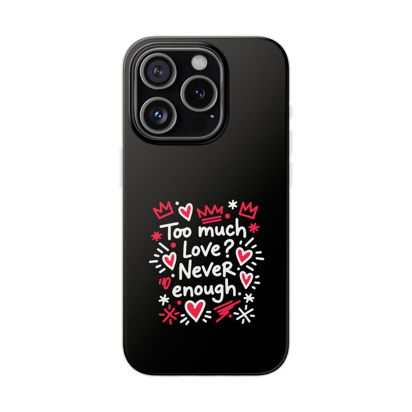 Too Much Love? Never Enough - Flexi Phone Case