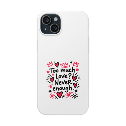 Too Much Love? Never Enough - Flexi Phone Case