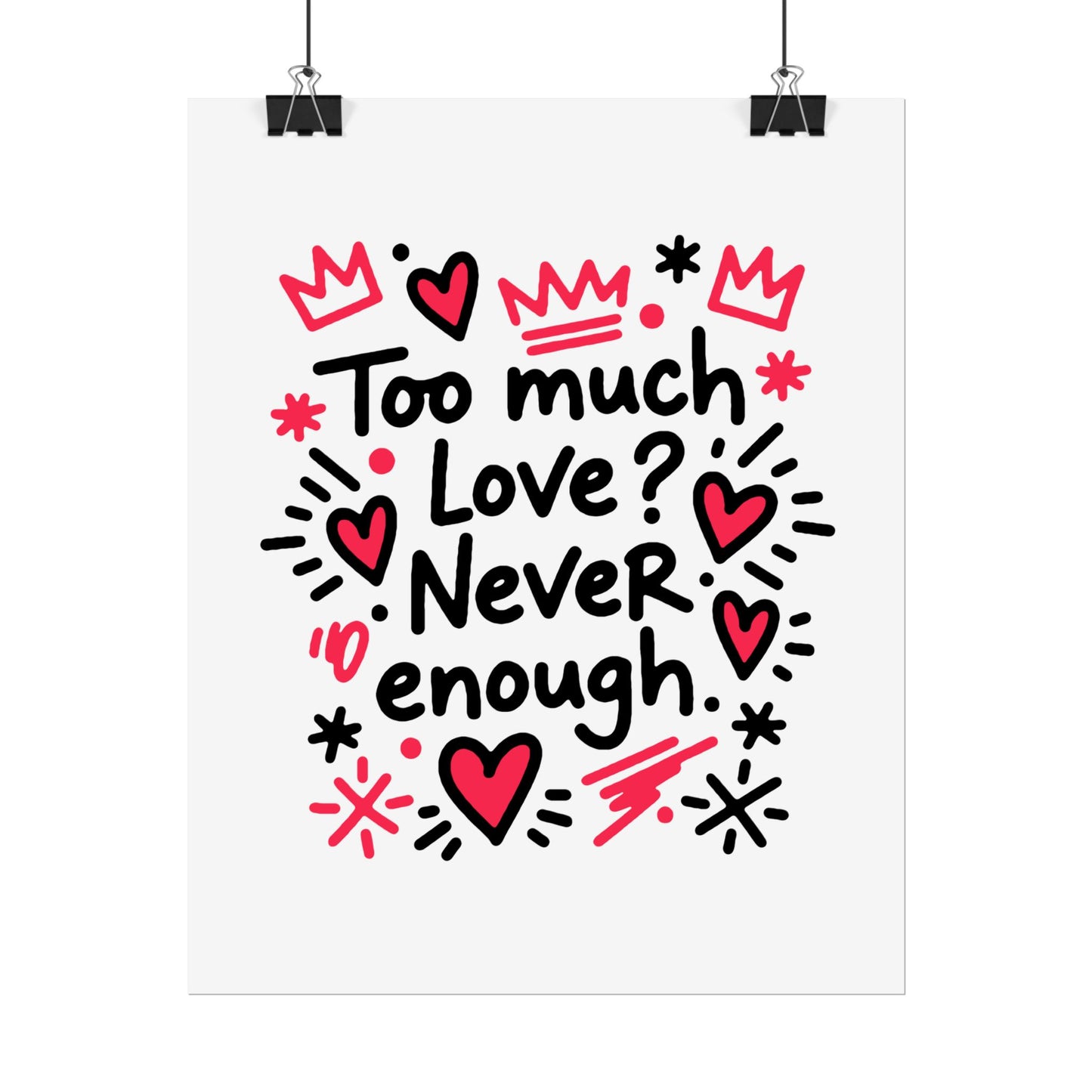Too Much Love? Never Enough - Rolled Poster