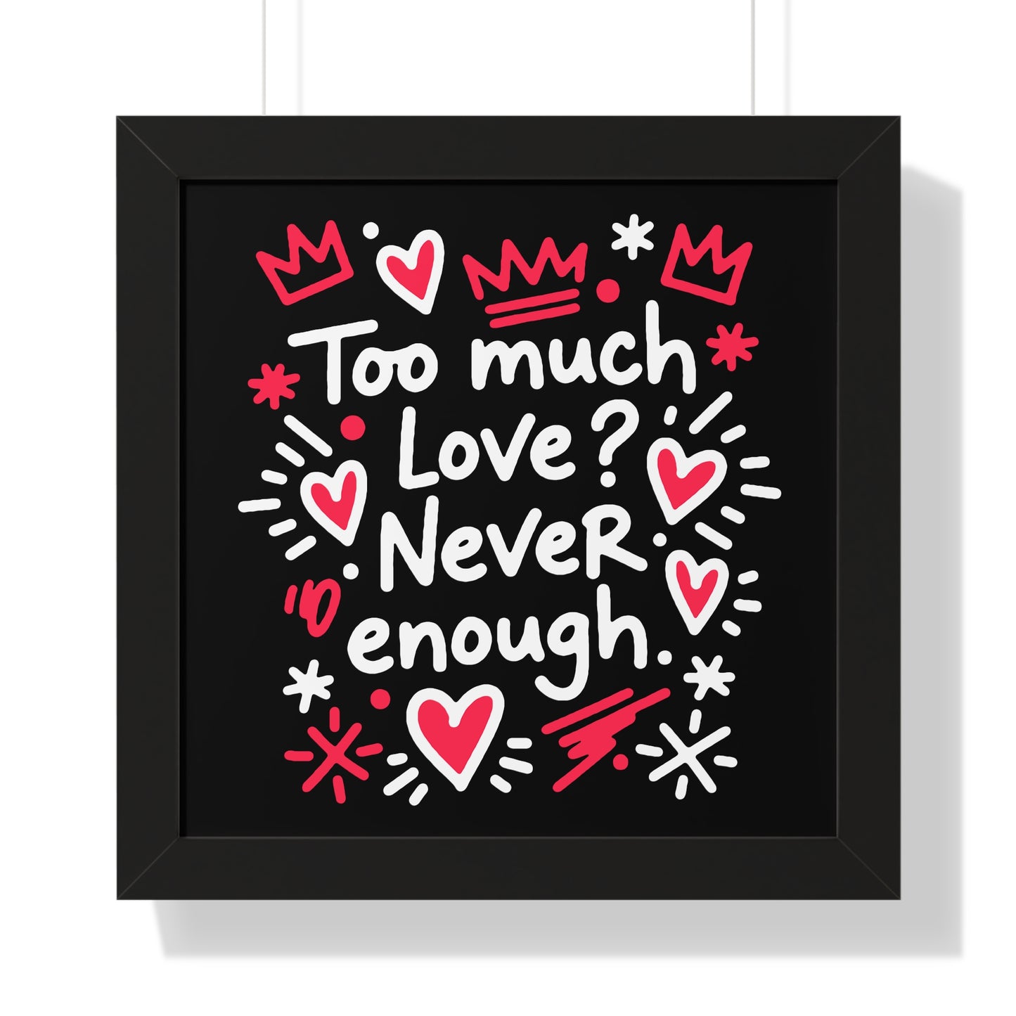 Too Much Love? Never Enough - Framed Poster