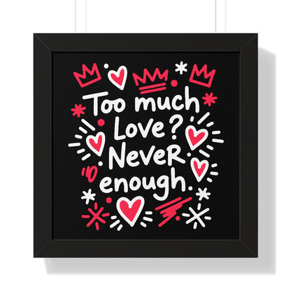 Too Much Love? Never Enough - Framed Poster