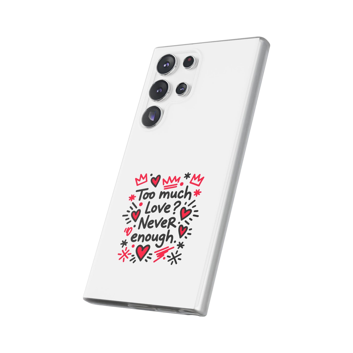 Too Much Love? Never Enough - Flexi Phone Case