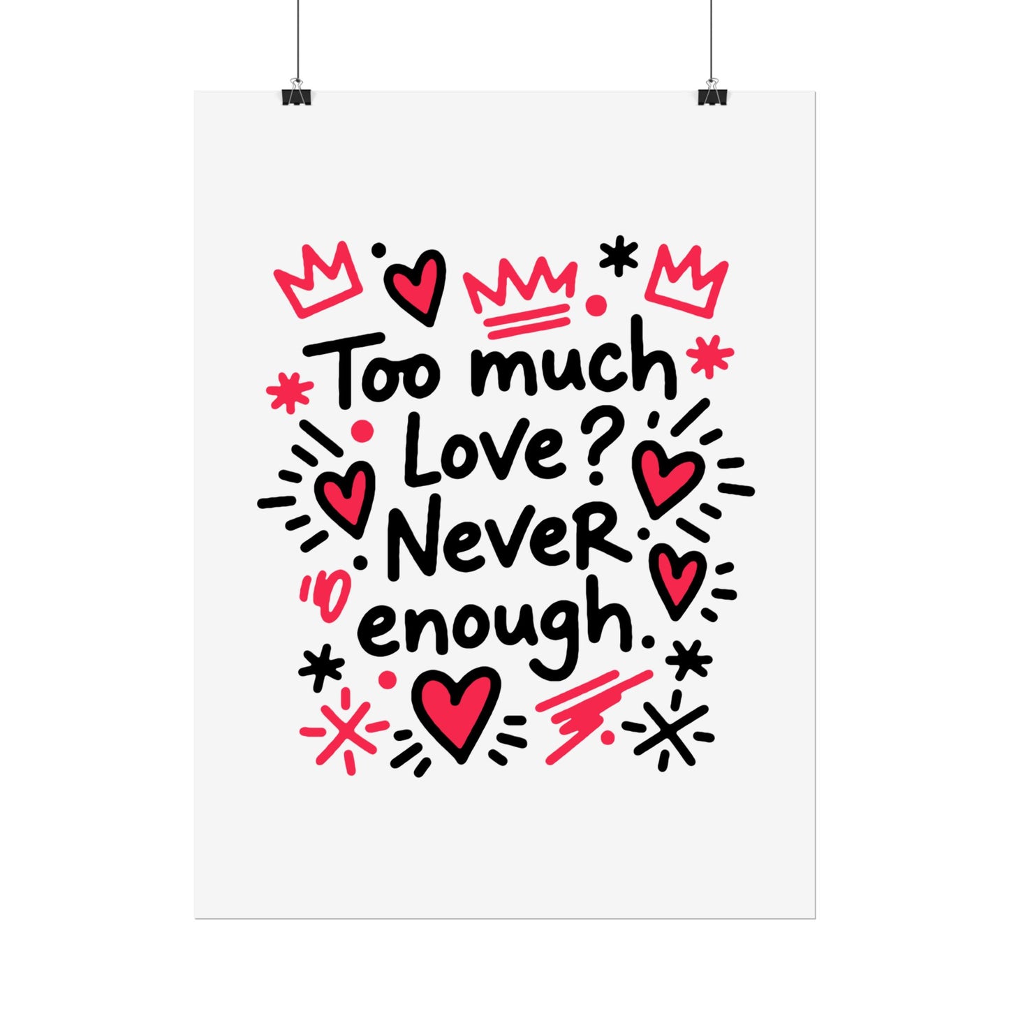 Too Much Love? Never Enough - Rolled Poster