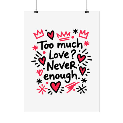 Too Much Love? Never Enough - Rolled Poster