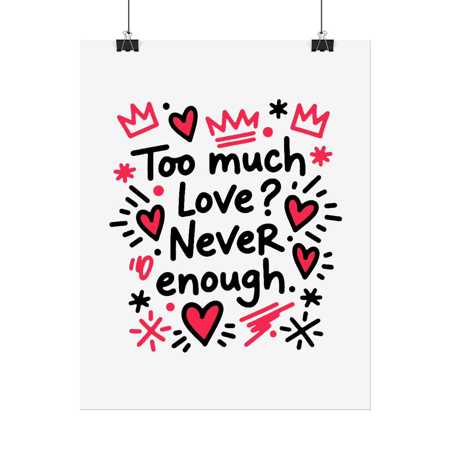 Too Much Love? Never Enough - Rolled Poster