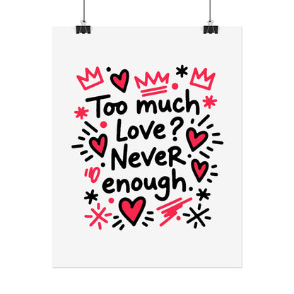Too Much Love? Never Enough - Rolled Poster