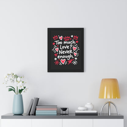 Too Much Love? Never Enough - Framed Poster