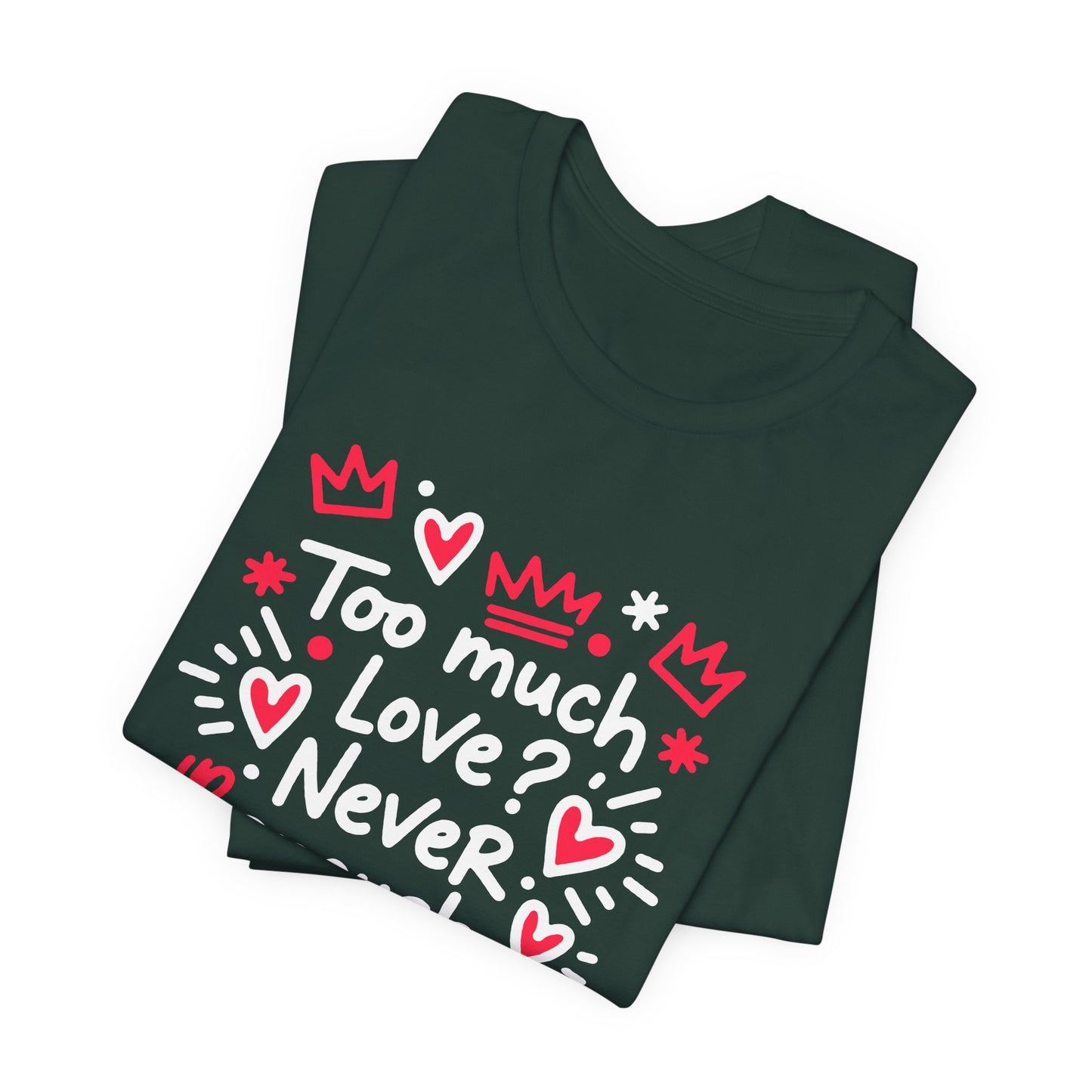 Too Much Love? Never Enough - T-Shirt