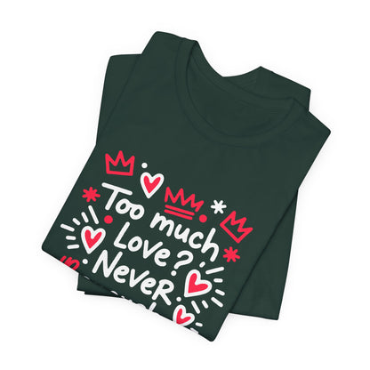 Too Much Love? Never Enough - T-Shirt