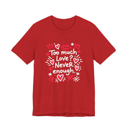Too Much Love? Never Enough - T-Shirt