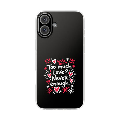 Too Much Love? Never Enough - Flexi Phone Case