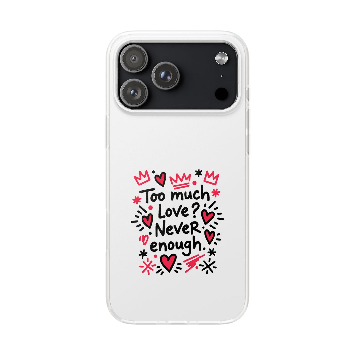 Too Much Love? Never Enough - Flexi Phone Case