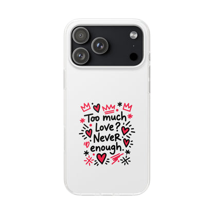 Too Much Love? Never Enough - Flexi Phone Case