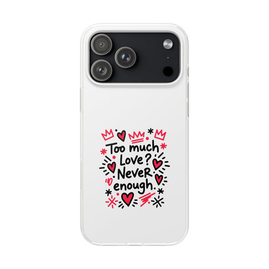 Too Much Love? Never Enough - Flexi Phone Case