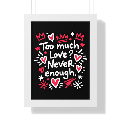 Too Much Love? Never Enough - Framed Poster