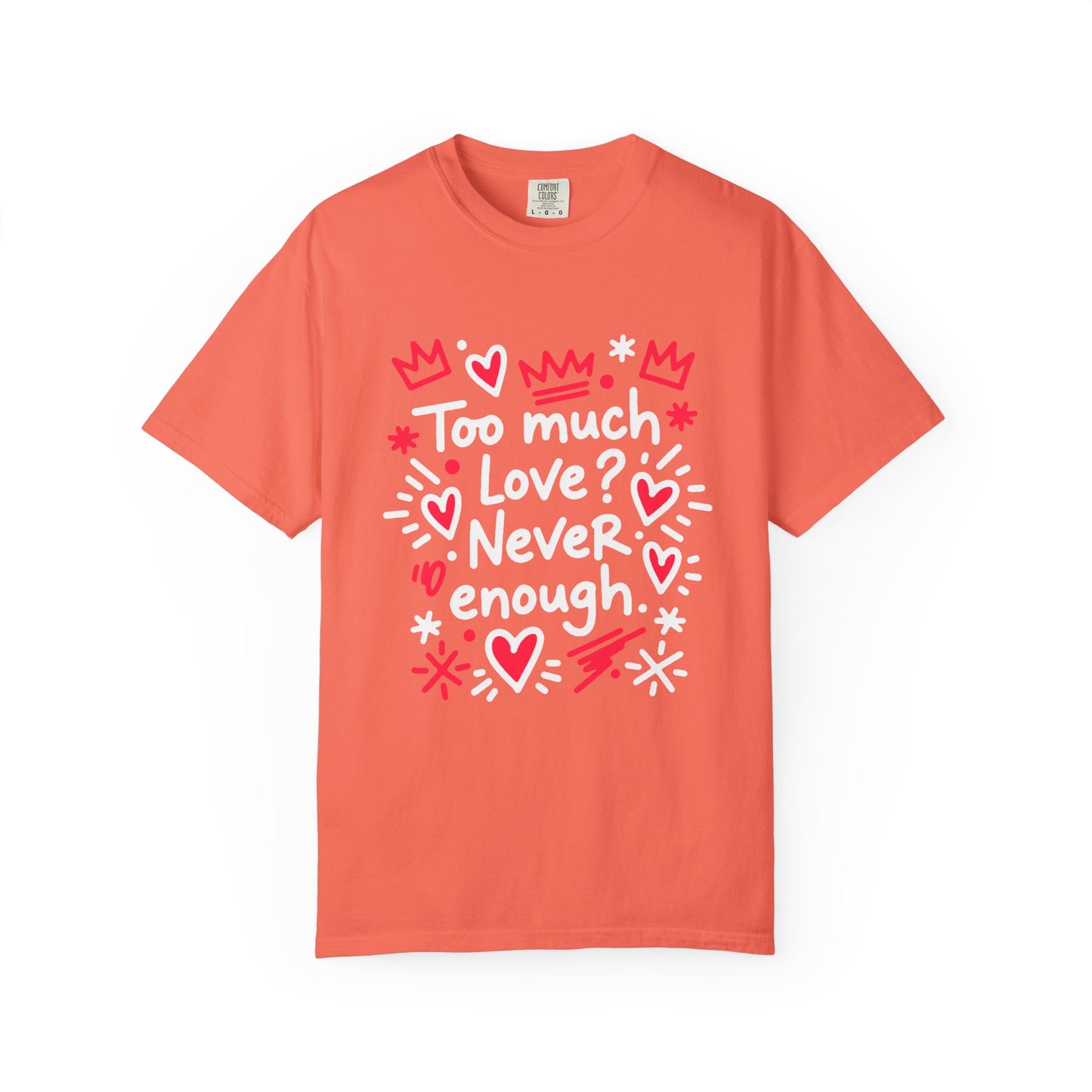 Too Much Love? Never Enough - T-Shirt