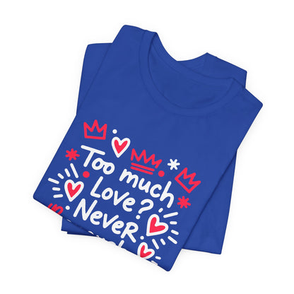 Too Much Love? Never Enough - T-Shirt