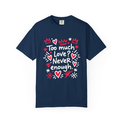 Too Much Love? Never Enough - T-Shirt