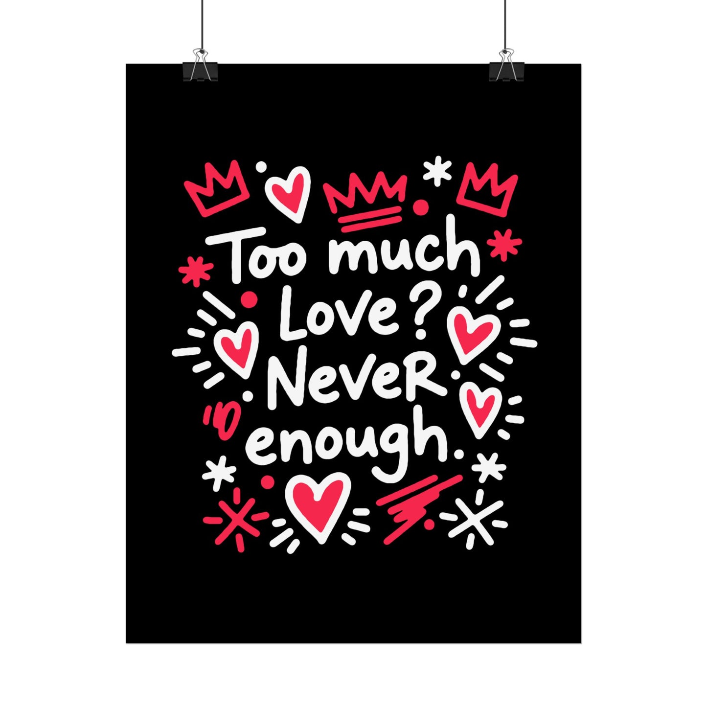 Too Much Love? Never Enough - Rolled Poster
