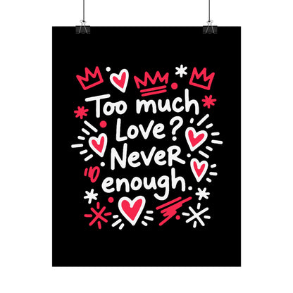 Too Much Love? Never Enough - Rolled Poster