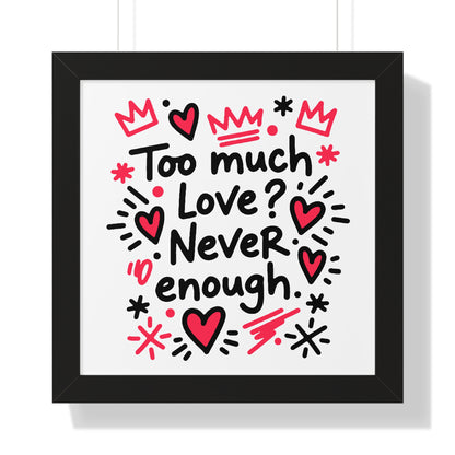 Too Much Love? Never Enough - Framed Poster