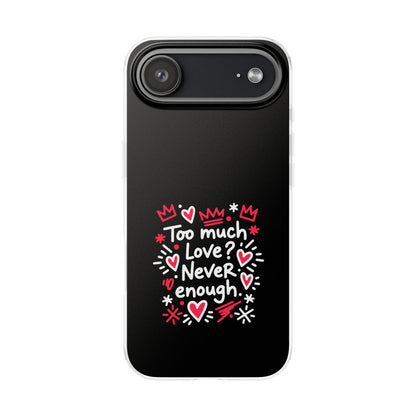 Too Much Love? Never Enough - Flexi Phone Case