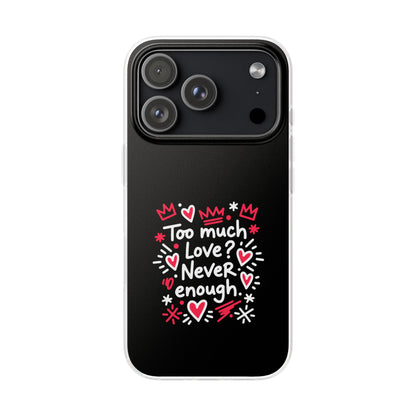Too Much Love? Never Enough - Flexi Phone Case