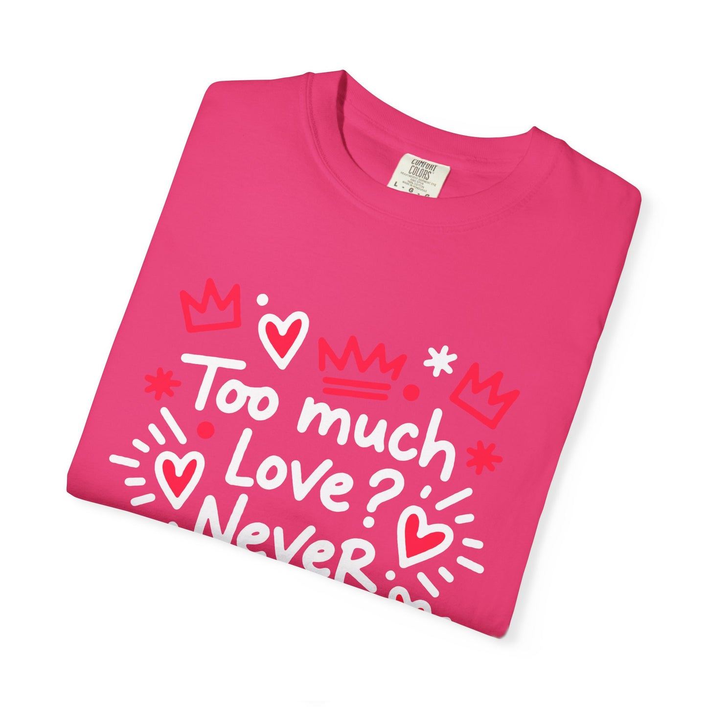 Too Much Love? Never Enough - T-Shirt