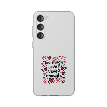 Too Much Love? Never Enough - Flexi Phone Case